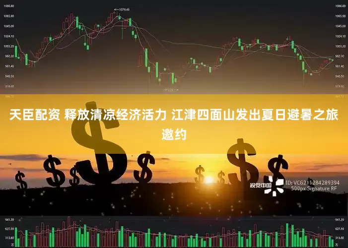 天臣配资 释放清凉经济活力 江津四面山发出夏日避暑之旅邀约