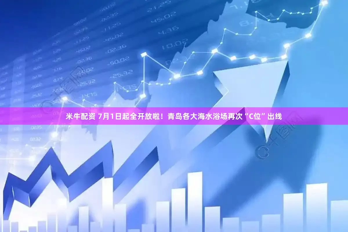 米牛配资 7月1日起全开放啦！青岛各大海水浴场再次“C位”出线