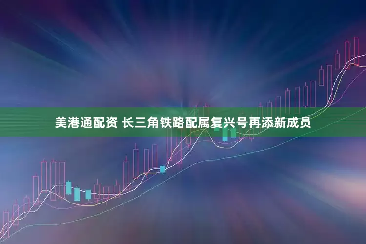 美港通配资 长三角铁路配属复兴号再添新成员