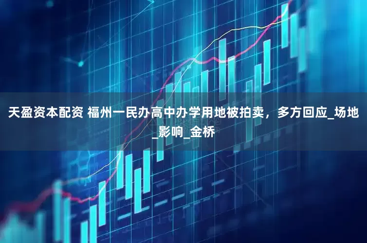 天盈资本配资 福州一民办高中办学用地被拍卖，多方回应_场地_影响_金桥
