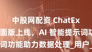 中股网配资 ChatExcel全新桌面版上线，AI 智能提示词功能助力数据处理_用户_进行_分析