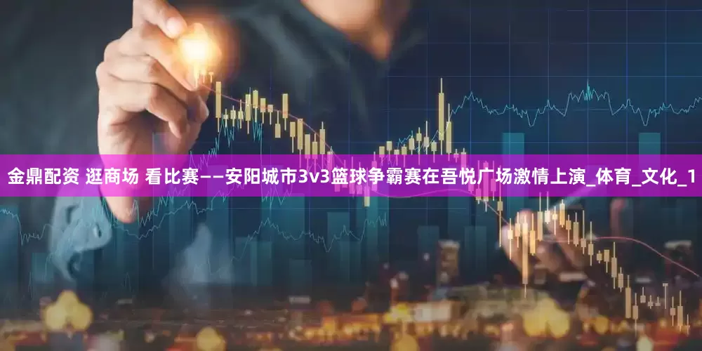 金鼎配资 逛商场 看比赛——安阳城市3v3篮球争霸赛在吾悦广场激情上演_体育_文化_1