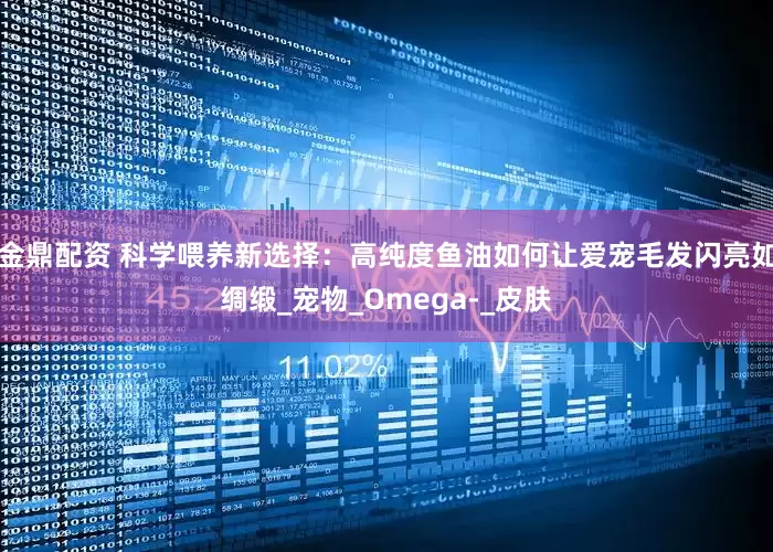 金鼎配资 科学喂养新选择：高纯度鱼油如何让爱宠毛发闪亮如绸缎_宠物_Omega-_皮肤