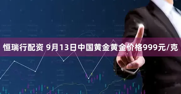 恒瑞行配资 9月13日中国黄金黄金价格999元/克